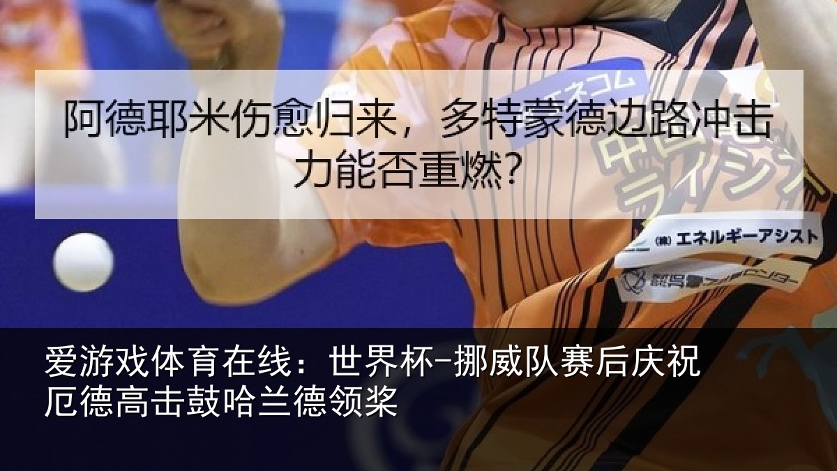爱游戏体育在线：世界杯-挪威队赛后庆祝厄德高击鼓哈兰德领桨