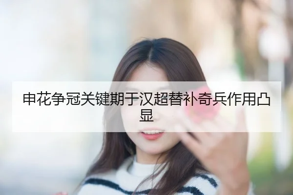 申花争冠关键期于汉超替补奇兵作用凸显