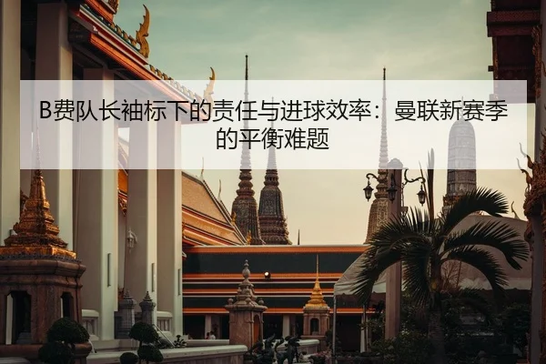 B费队长袖标下的责任与进球效率：曼联新赛季的平衡难题