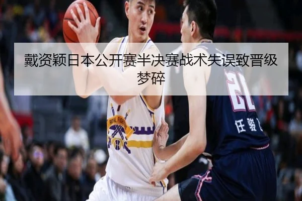 戴资颖日本公开赛半决赛战术失误致晋级梦碎