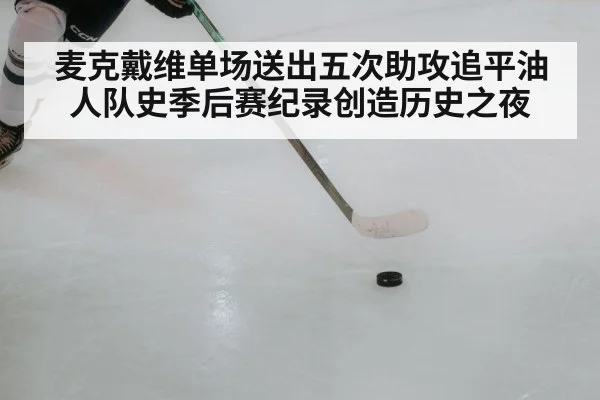 麦克戴维单场送出五次助攻追平油人队史季后赛纪录创造历史之夜