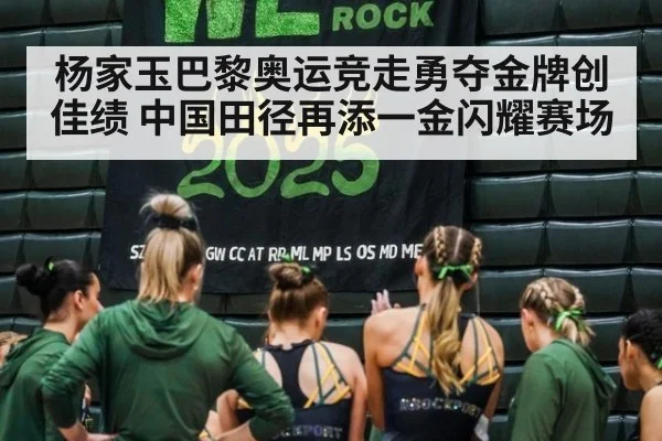 杨家玉巴黎奥运竞走勇夺金牌创佳绩 中国田径再添一金闪耀赛场