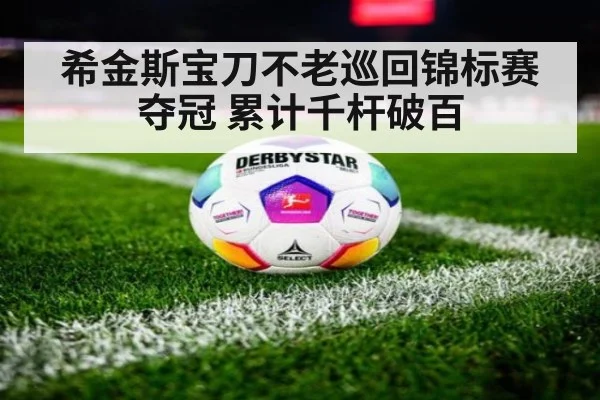 希金斯宝刀不老巡回锦标赛夺冠 累计千杆破百