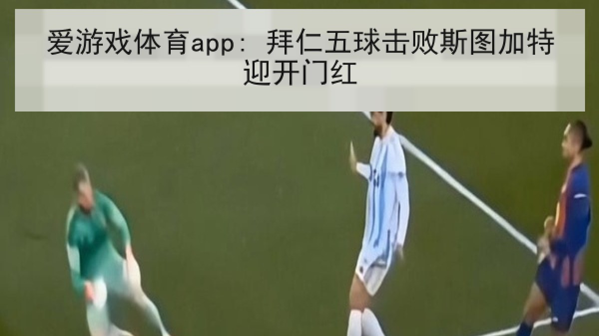 爱游戏体育app: 拜仁五球击败斯图加特迎开门红