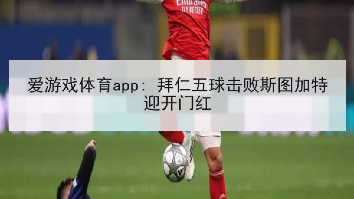 爱游戏体育app: 拜仁五球击败斯图加特迎开门红