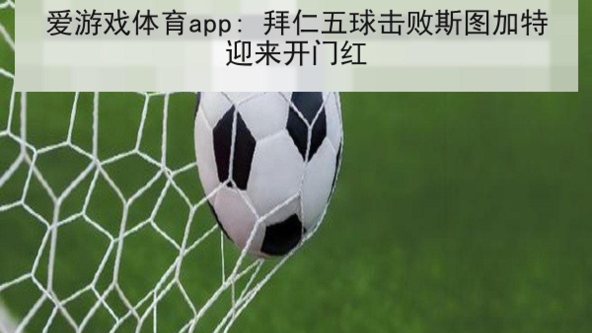 爱游戏体育app: 拜仁五球击败斯图加特迎来开门红