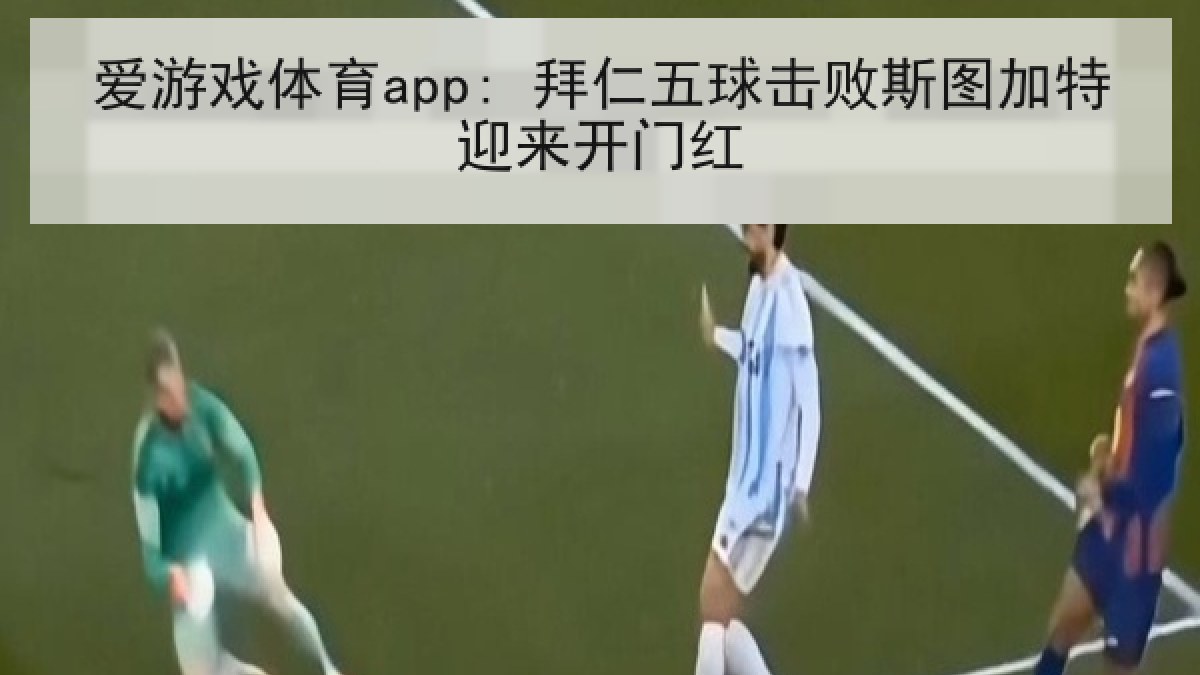 爱游戏体育app: 拜仁五球击败斯图加特迎来开门红