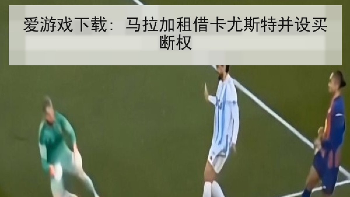 爱游戏下载: 马拉加租借卡尤斯特并设买断权