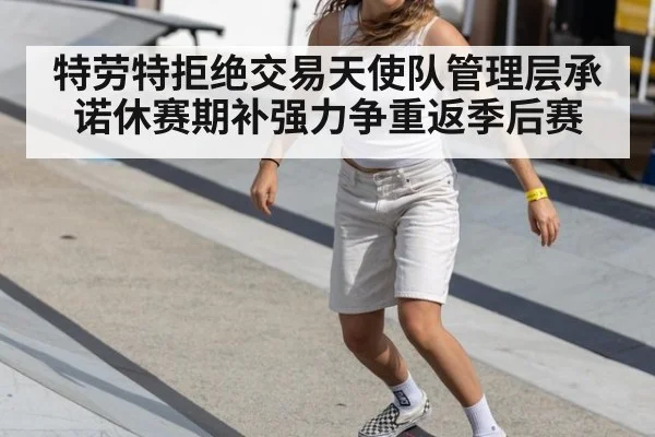 特劳特拒绝交易天使队管理层承诺休赛期补强力争重返季后赛